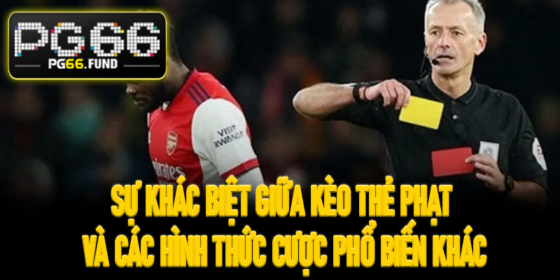 Sự khác biệt giữa kèo thẻ phạt và các hình thức cược phổ biến khác