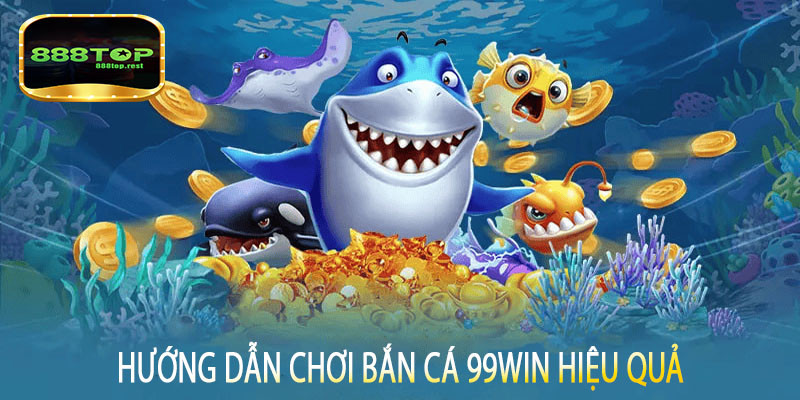 Hướng dẫn chơi bắn cá 99win hiệu quả
