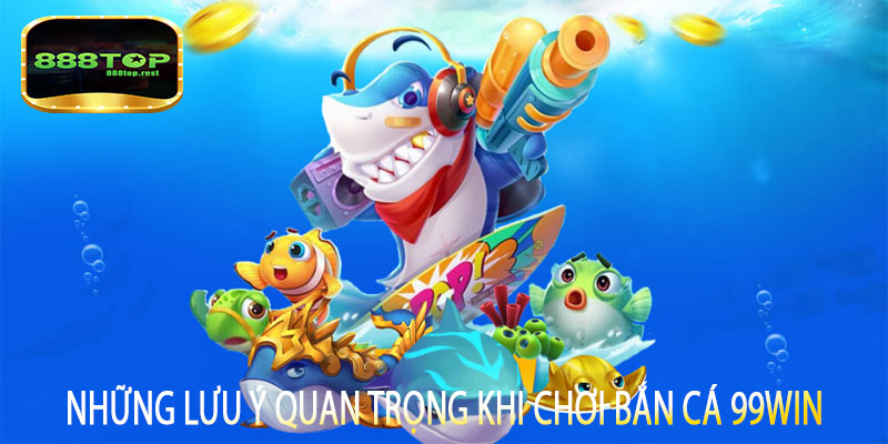 Những lưu ý quan trọng khi chơi bắn cá 99win
