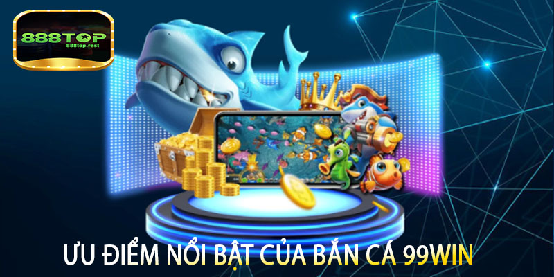 Ưu điểm nổi bật của bắn cá 99win